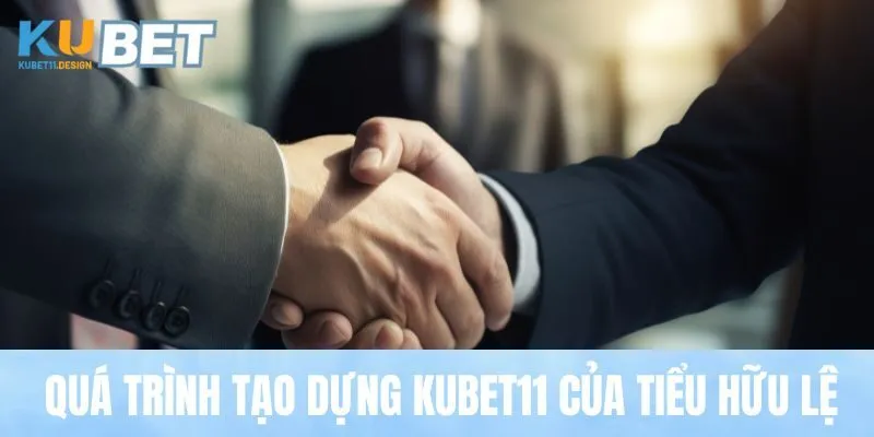 Quá trình tạo dựng Kubet11 của Tiểu Hữu Lệ